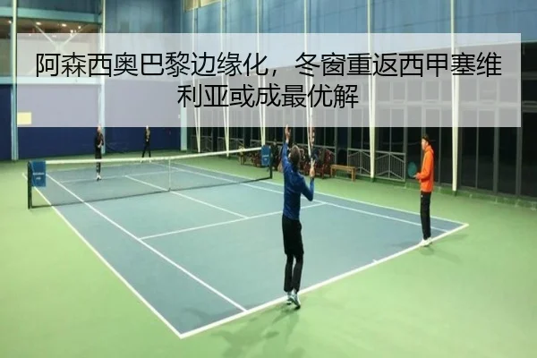 阿森西奥巴黎边缘化，冬窗重返西甲塞维利亚或成最优解